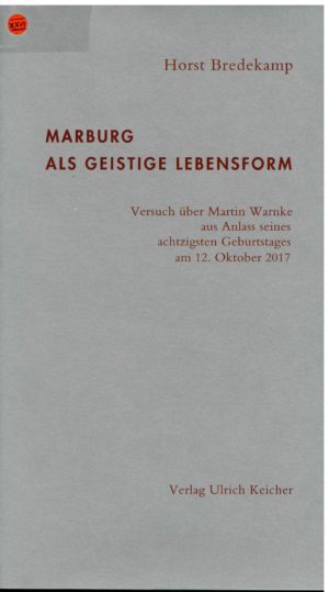 Marburg als geistige Lebensform. Versuch über Martin Warnke aus Anlass seines achtzigsten Geburtstags am 12. Oktober 2017, Göttingen 2017